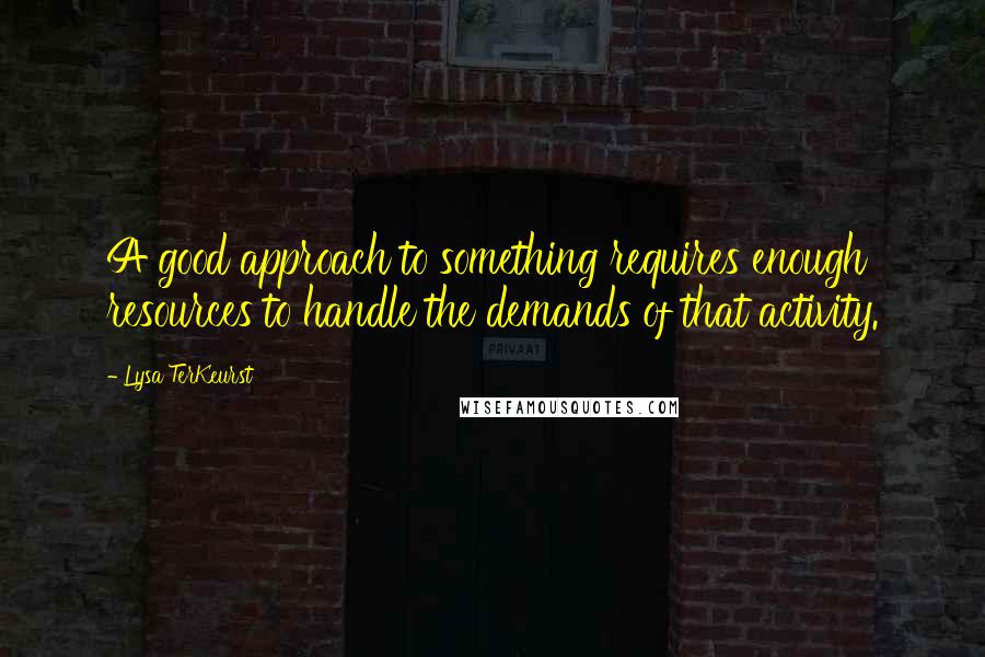 Lysa TerKeurst Quotes: A good approach to something requires enough resources to handle the demands of that activity.