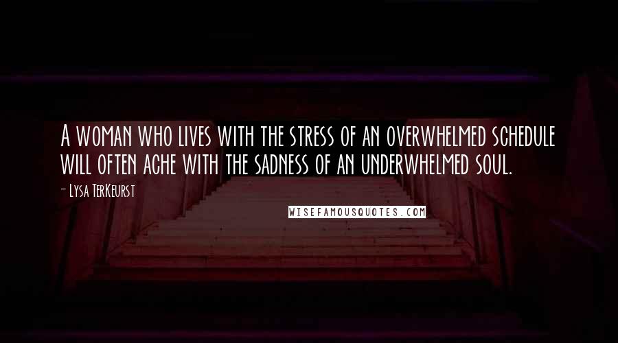 Lysa TerKeurst Quotes: A woman who lives with the stress of an overwhelmed schedule will often ache with the sadness of an underwhelmed soul.