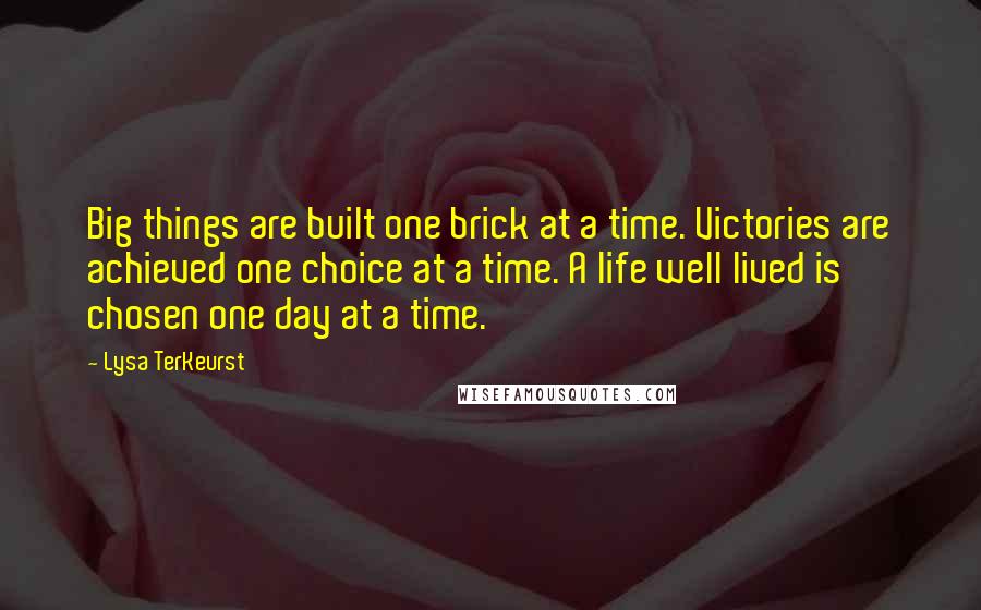 Lysa TerKeurst Quotes: Big things are built one brick at a time. Victories are achieved one choice at a time. A life well lived is chosen one day at a time.