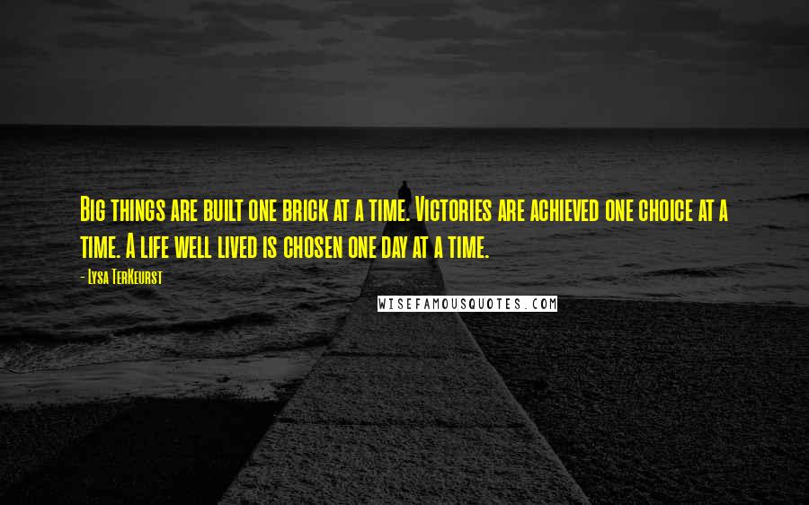 Lysa TerKeurst Quotes: Big things are built one brick at a time. Victories are achieved one choice at a time. A life well lived is chosen one day at a time.