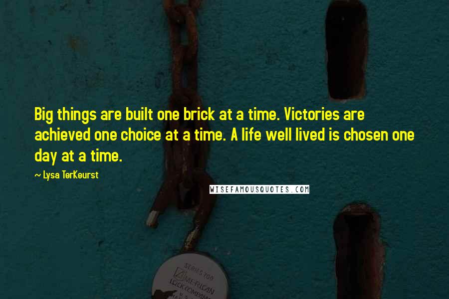 Lysa TerKeurst Quotes: Big things are built one brick at a time. Victories are achieved one choice at a time. A life well lived is chosen one day at a time.