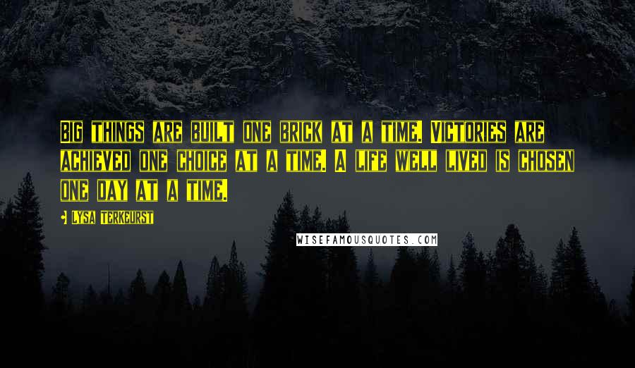 Lysa TerKeurst Quotes: Big things are built one brick at a time. Victories are achieved one choice at a time. A life well lived is chosen one day at a time.