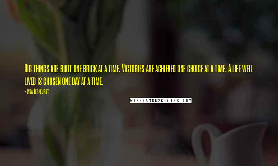 Lysa TerKeurst Quotes: Big things are built one brick at a time. Victories are achieved one choice at a time. A life well lived is chosen one day at a time.