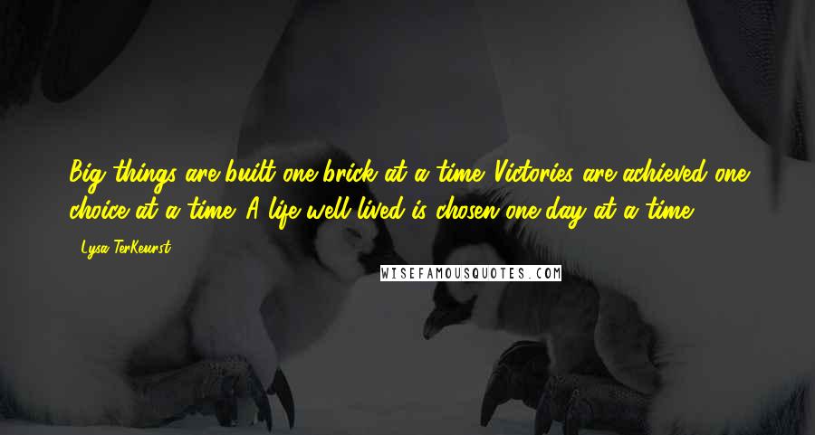 Lysa TerKeurst Quotes: Big things are built one brick at a time. Victories are achieved one choice at a time. A life well lived is chosen one day at a time.