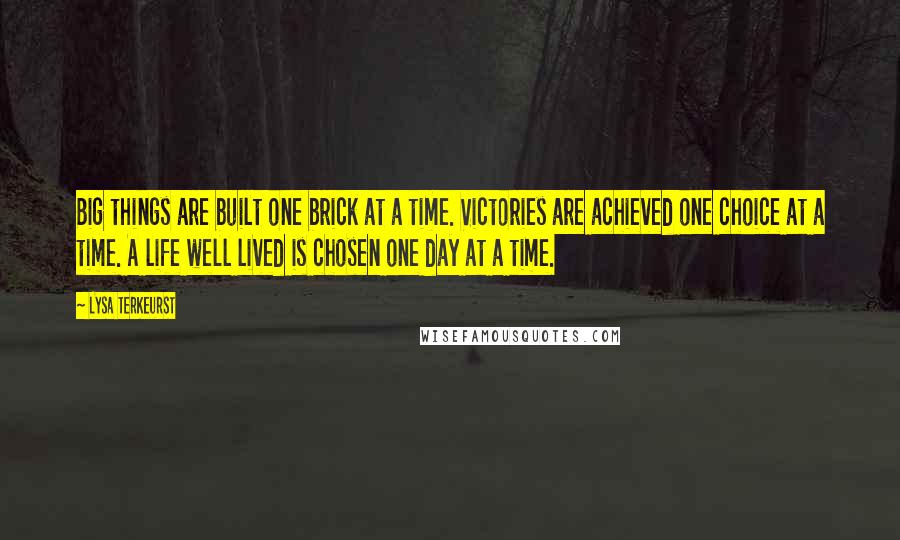 Lysa TerKeurst Quotes: Big things are built one brick at a time. Victories are achieved one choice at a time. A life well lived is chosen one day at a time.