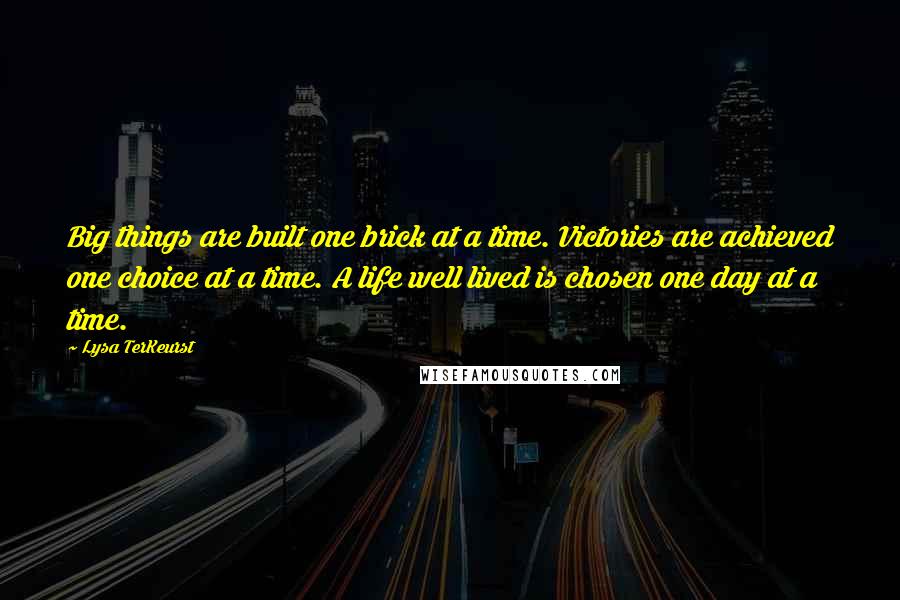 Lysa TerKeurst Quotes: Big things are built one brick at a time. Victories are achieved one choice at a time. A life well lived is chosen one day at a time.