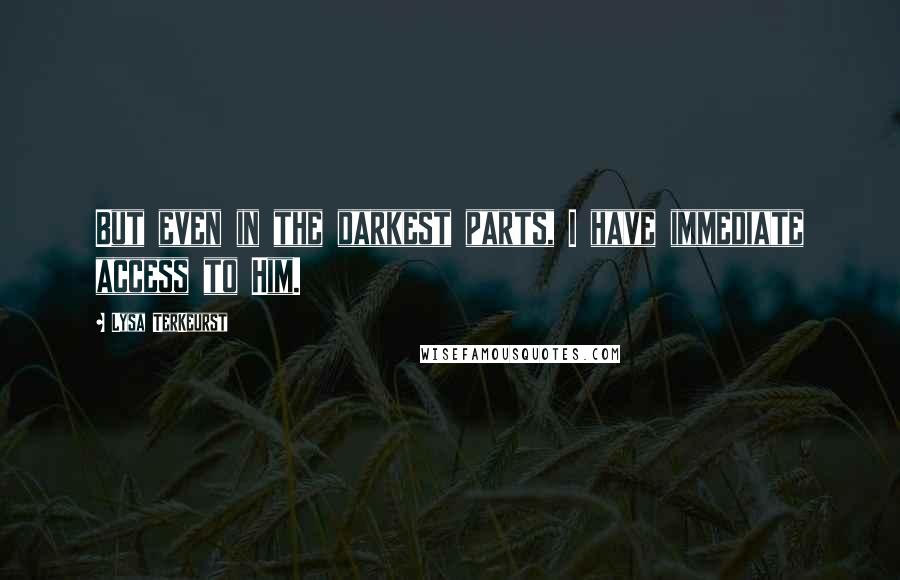 Lysa TerKeurst Quotes: But even in the darkest parts, I have immediate access to Him.