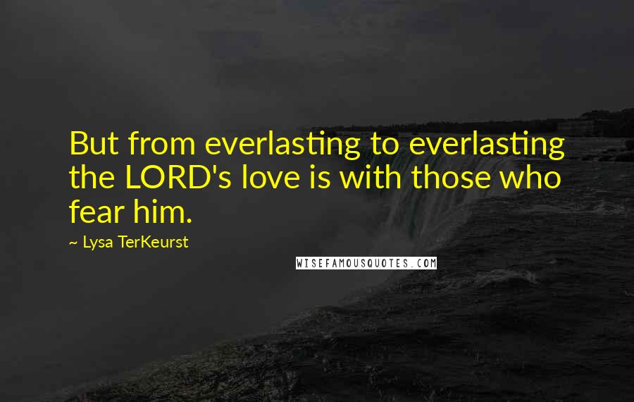 Lysa TerKeurst Quotes: But from everlasting to everlasting the LORD's love is with those who fear him.