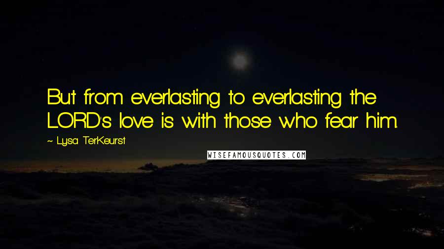 Lysa TerKeurst Quotes: But from everlasting to everlasting the LORD's love is with those who fear him.