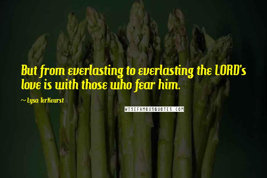 Lysa TerKeurst Quotes: But from everlasting to everlasting the LORD's love is with those who fear him.