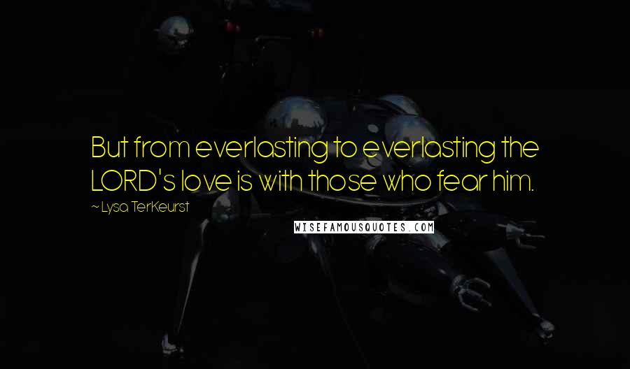 Lysa TerKeurst Quotes: But from everlasting to everlasting the LORD's love is with those who fear him.