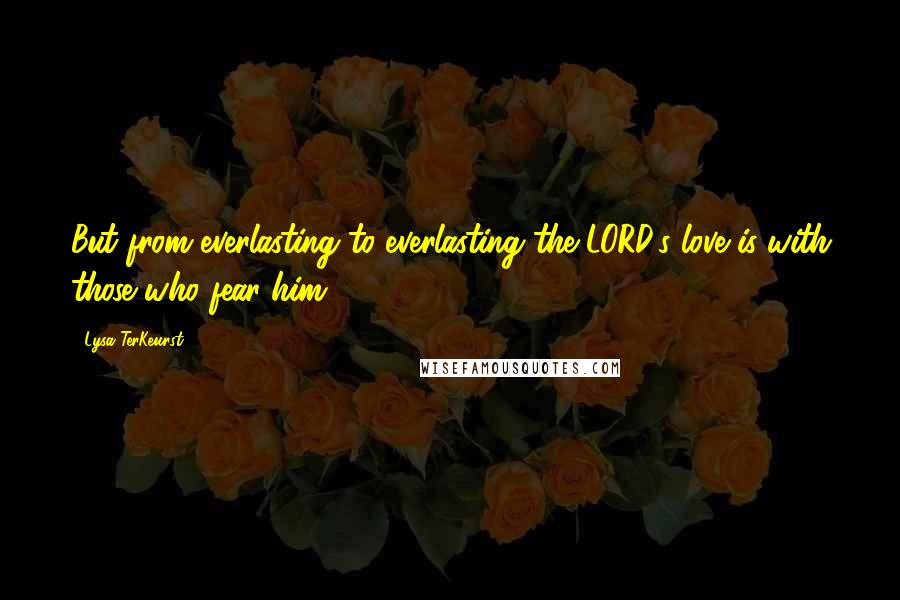 Lysa TerKeurst Quotes: But from everlasting to everlasting the LORD's love is with those who fear him.