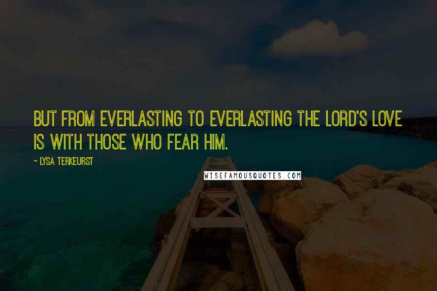 Lysa TerKeurst Quotes: But from everlasting to everlasting the LORD's love is with those who fear him.