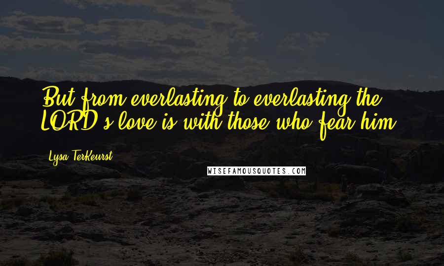 Lysa TerKeurst Quotes: But from everlasting to everlasting the LORD's love is with those who fear him.