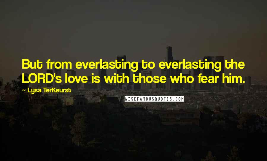 Lysa TerKeurst Quotes: But from everlasting to everlasting the LORD's love is with those who fear him.