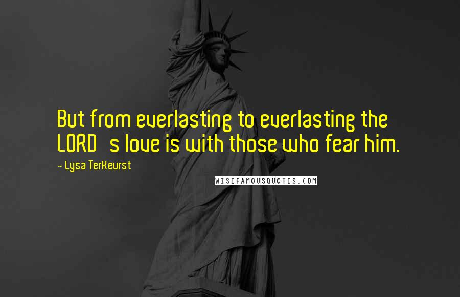 Lysa TerKeurst Quotes: But from everlasting to everlasting the LORD's love is with those who fear him.