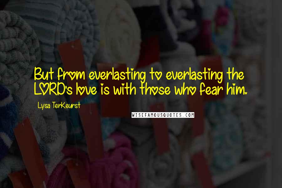 Lysa TerKeurst Quotes: But from everlasting to everlasting the LORD's love is with those who fear him.