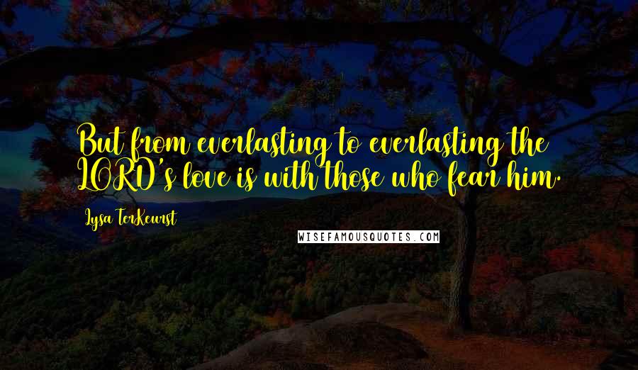 Lysa TerKeurst Quotes: But from everlasting to everlasting the LORD's love is with those who fear him.