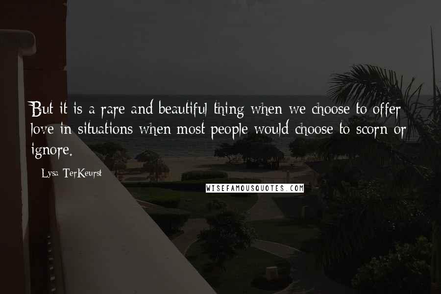 Lysa TerKeurst Quotes: But it is a rare and beautiful thing when we choose to offer love in situations when most people would choose to scorn or ignore.