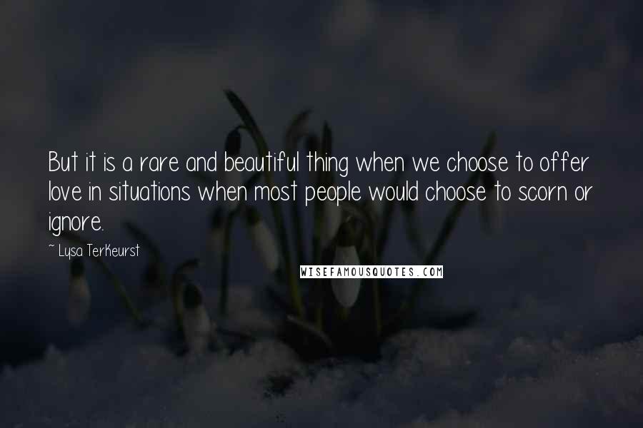 Lysa TerKeurst Quotes: But it is a rare and beautiful thing when we choose to offer love in situations when most people would choose to scorn or ignore.