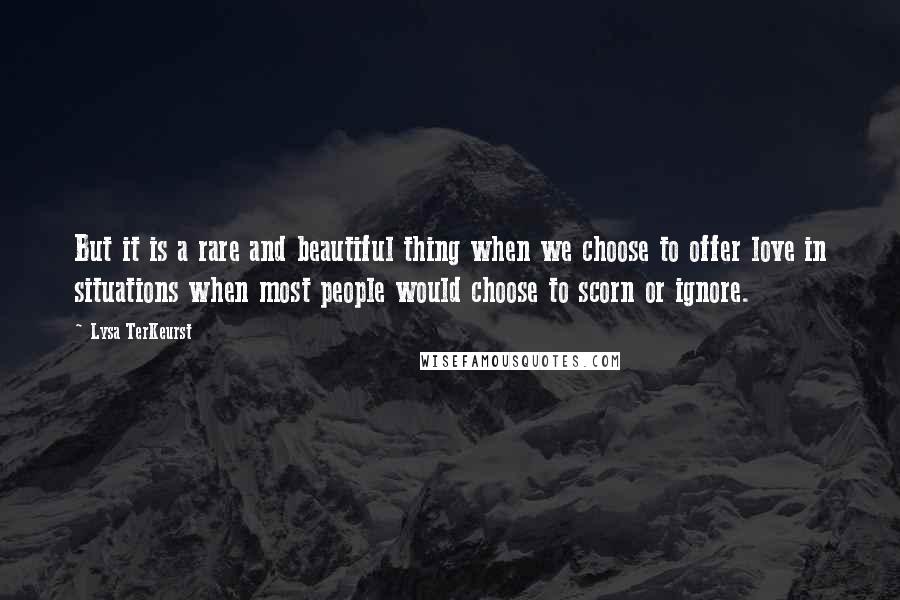 Lysa TerKeurst Quotes: But it is a rare and beautiful thing when we choose to offer love in situations when most people would choose to scorn or ignore.