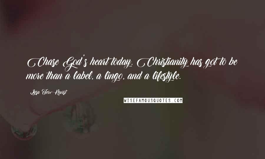Lysa TerKeurst Quotes: Chase God's heart today. Christianity has got to be more than a label, a lingo, and a lifestyle.