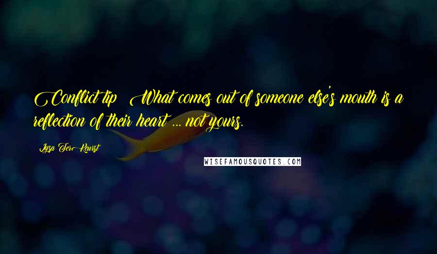 Lysa TerKeurst Quotes: Conflict tip: What comes out of someone else's mouth is a reflection of their heart ... not yours.