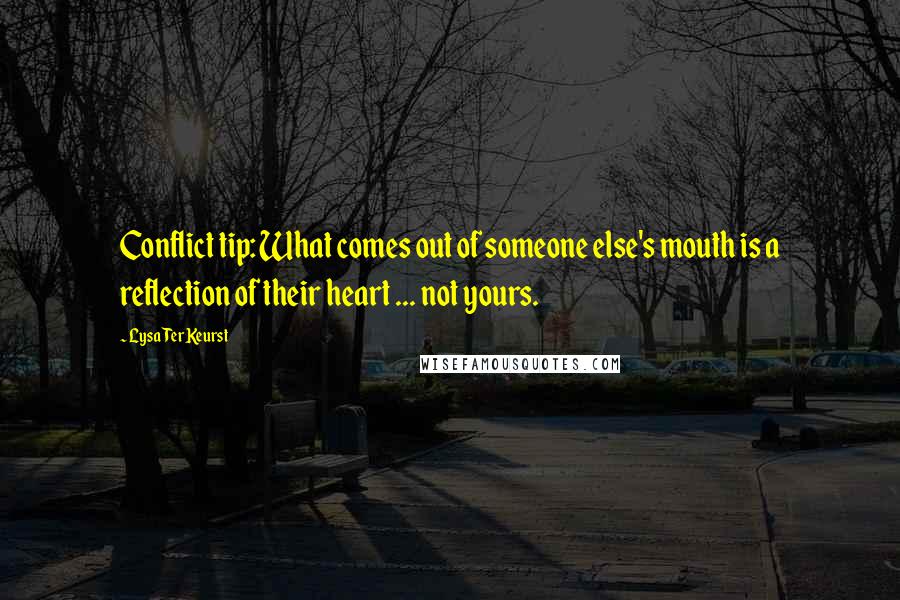 Lysa TerKeurst Quotes: Conflict tip: What comes out of someone else's mouth is a reflection of their heart ... not yours.