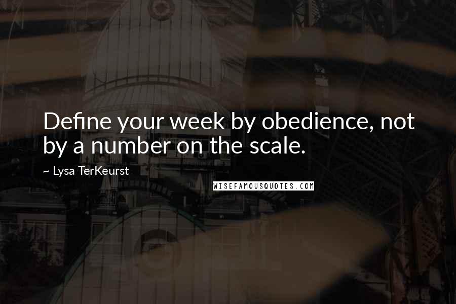 Lysa TerKeurst Quotes: Define your week by obedience, not by a number on the scale.