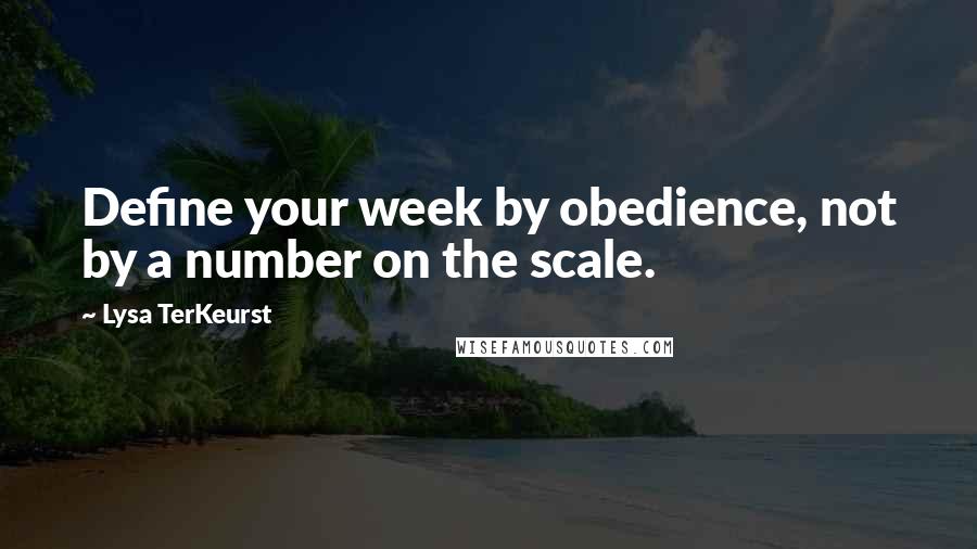Lysa TerKeurst Quotes: Define your week by obedience, not by a number on the scale.