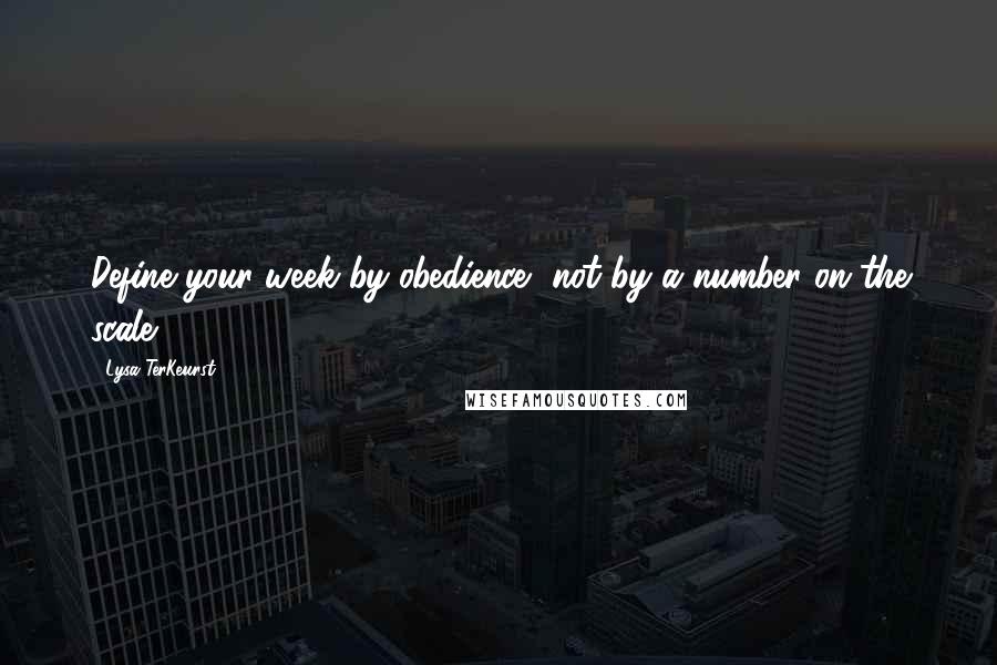 Lysa TerKeurst Quotes: Define your week by obedience, not by a number on the scale.