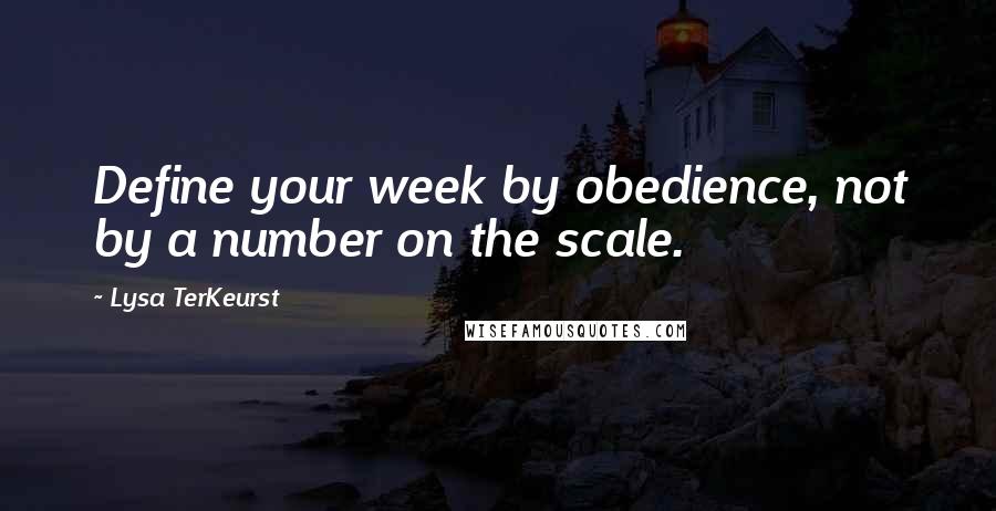 Lysa TerKeurst Quotes: Define your week by obedience, not by a number on the scale.