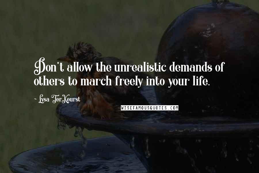 Lysa TerKeurst Quotes: Don't allow the unrealistic demands of others to march freely into your life.