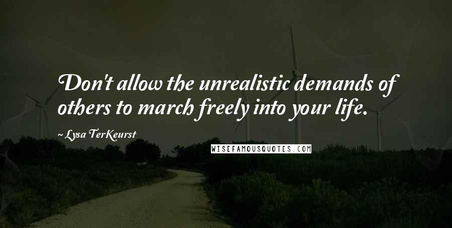 Lysa TerKeurst Quotes: Don't allow the unrealistic demands of others to march freely into your life.