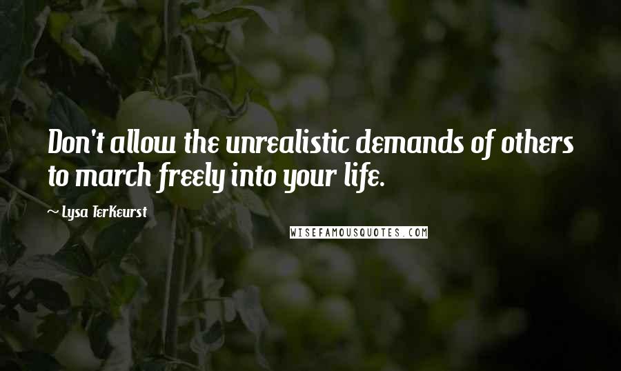Lysa TerKeurst Quotes: Don't allow the unrealistic demands of others to march freely into your life.
