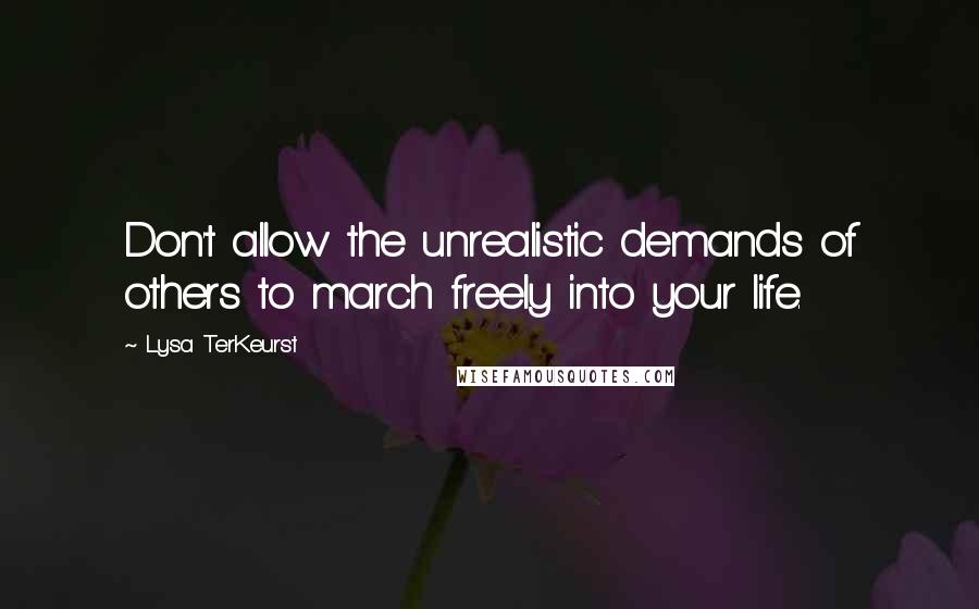 Lysa TerKeurst Quotes: Don't allow the unrealistic demands of others to march freely into your life.