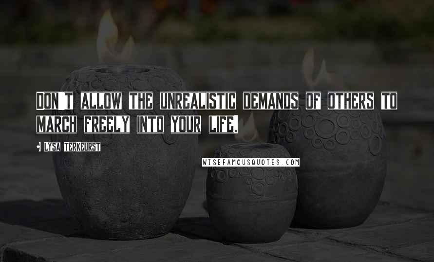 Lysa TerKeurst Quotes: Don't allow the unrealistic demands of others to march freely into your life.