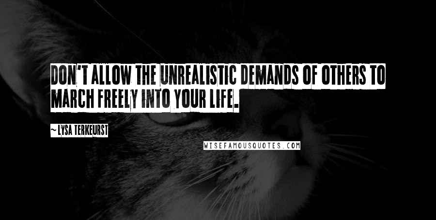 Lysa TerKeurst Quotes: Don't allow the unrealistic demands of others to march freely into your life.