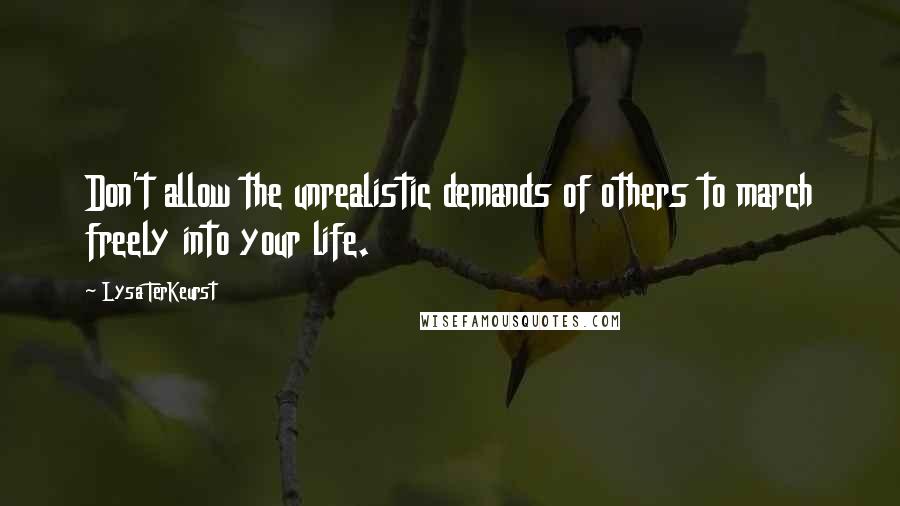 Lysa TerKeurst Quotes: Don't allow the unrealistic demands of others to march freely into your life.