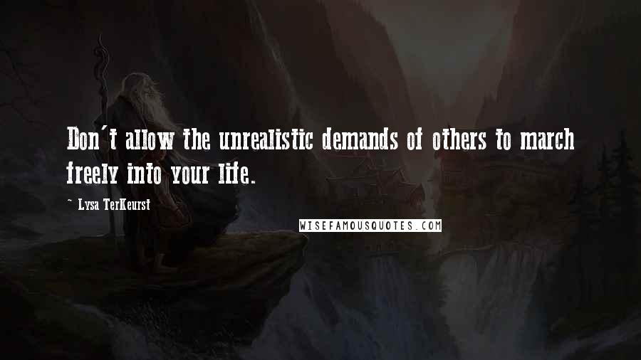 Lysa TerKeurst Quotes: Don't allow the unrealistic demands of others to march freely into your life.