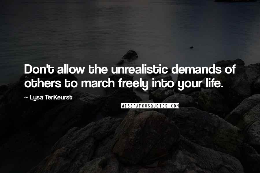 Lysa TerKeurst Quotes: Don't allow the unrealistic demands of others to march freely into your life.