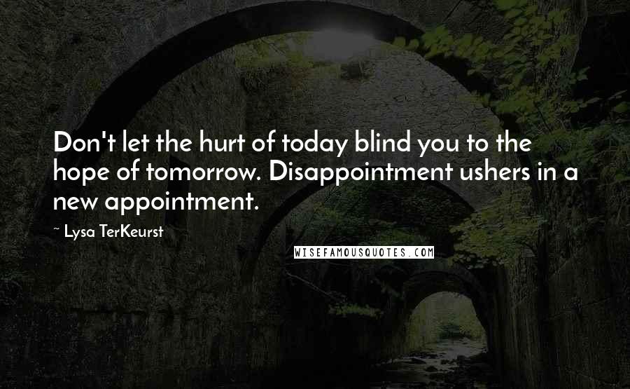 Lysa TerKeurst Quotes: Don't let the hurt of today blind you to the hope of tomorrow. Disappointment ushers in a new appointment.