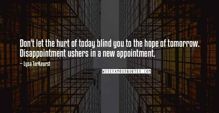 Lysa TerKeurst Quotes: Don't let the hurt of today blind you to the hope of tomorrow. Disappointment ushers in a new appointment.