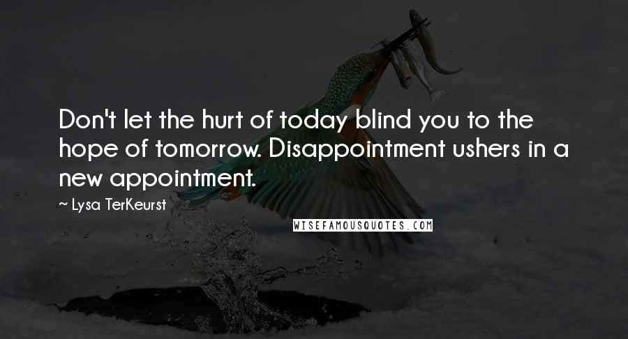 Lysa TerKeurst Quotes: Don't let the hurt of today blind you to the hope of tomorrow. Disappointment ushers in a new appointment.