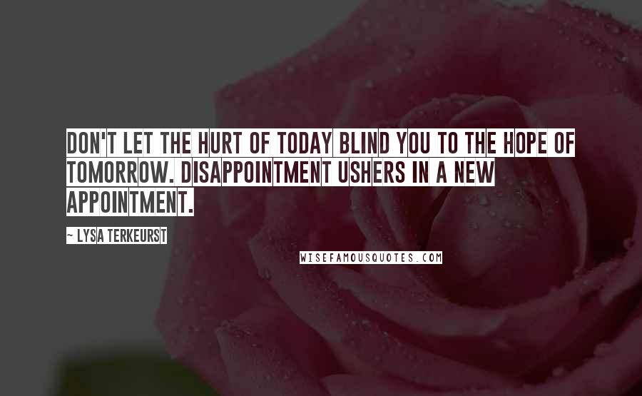 Lysa TerKeurst Quotes: Don't let the hurt of today blind you to the hope of tomorrow. Disappointment ushers in a new appointment.