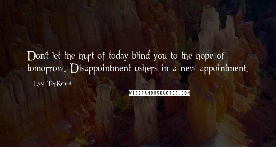 Lysa TerKeurst Quotes: Don't let the hurt of today blind you to the hope of tomorrow. Disappointment ushers in a new appointment.