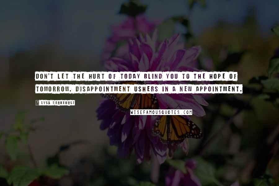 Lysa TerKeurst Quotes: Don't let the hurt of today blind you to the hope of tomorrow. Disappointment ushers in a new appointment.