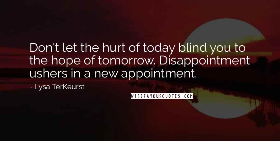 Lysa TerKeurst Quotes: Don't let the hurt of today blind you to the hope of tomorrow. Disappointment ushers in a new appointment.