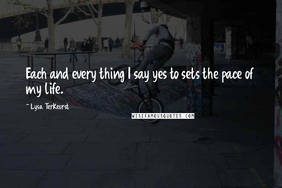 Lysa TerKeurst Quotes: Each and every thing I say yes to sets the pace of my life.