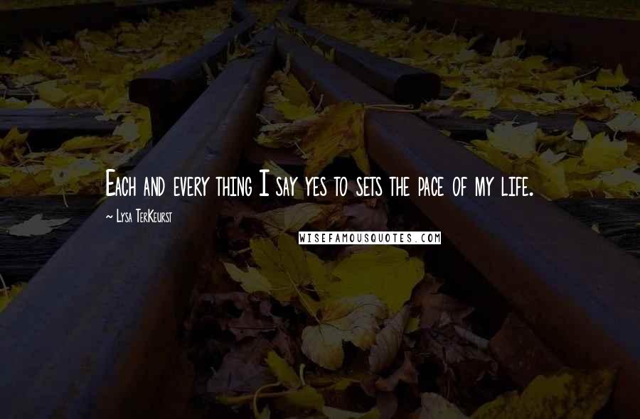 Lysa TerKeurst Quotes: Each and every thing I say yes to sets the pace of my life.